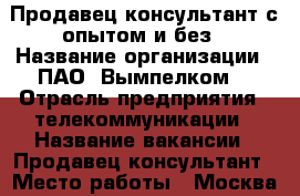 Продавец-консультант с опытом и без › Название организации ­ ПАО “Вымпелком“ › Отрасль предприятия ­ телекоммуникации › Название вакансии ­ Продавец-консультант › Место работы ­ Москва › Минимальный оклад ­ 24 000 › Максимальный оклад ­ 24 000 › Процент ­ 50 000 - Московская обл., Москва г. Работа » Вакансии   